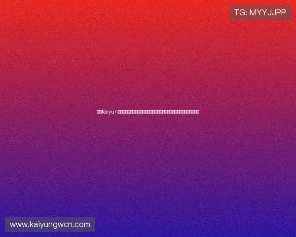 最新Kaiyun开云注册登录入口入口地址，提供便捷安全的登录体验与账号安全保障方案