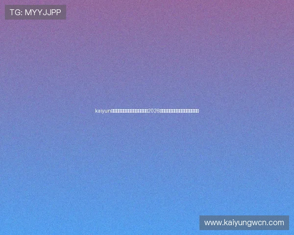 kaiyun体育在线官网登录入口：全面解析2026世界杯赛事最新资讯与直播平台推荐